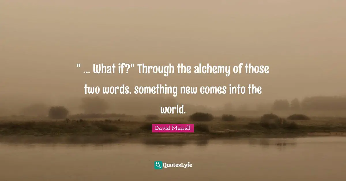 David Morrell Quotes: "" ... What if?" Through the alchemy of those two words, something new comes into the world."