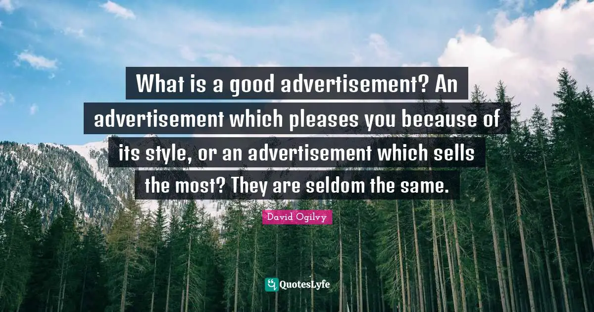 What is a good advertisement? An advertisement which pleases you because of its style, or an advertisement which sells the most? They are seldom the same.