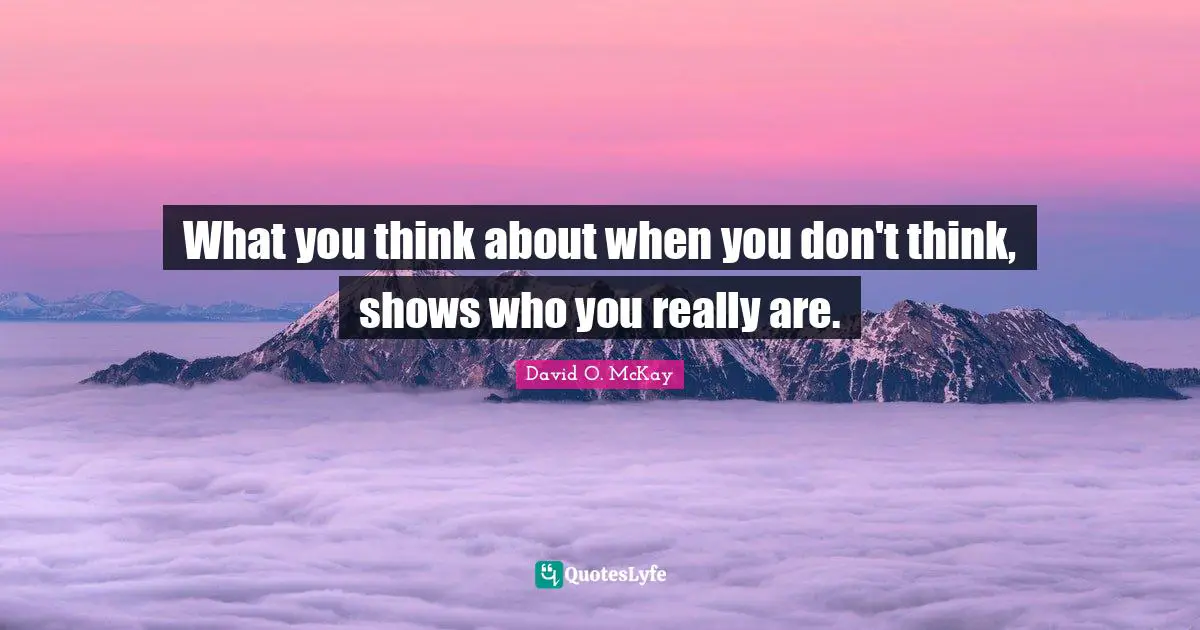 What you think about when you don't think, shows who you really are.