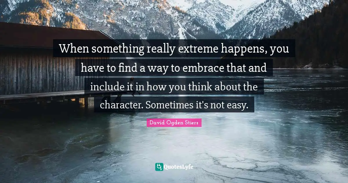 When something really extreme happens, you have to find a way to embrace that and include it in how you think about the character. Sometimes it's not easy.