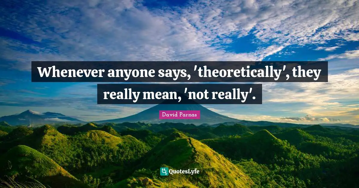 Whenever anyone says, 'theoretically', they really mean, 'not really'.