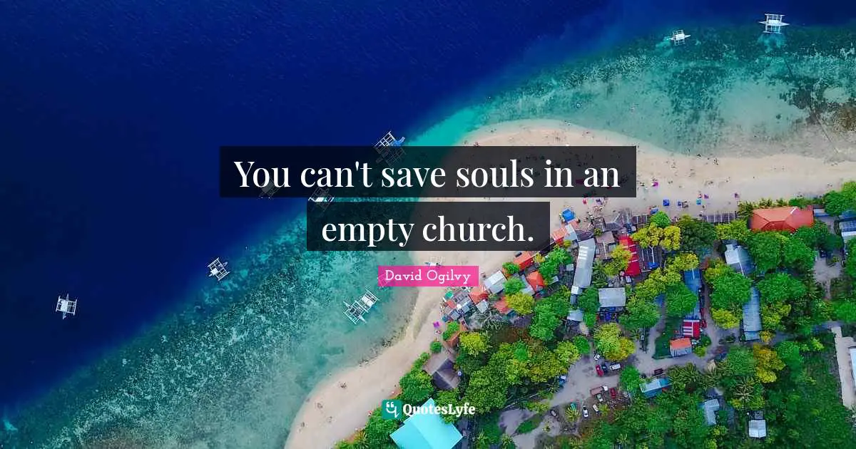 You can't save souls in an empty church.