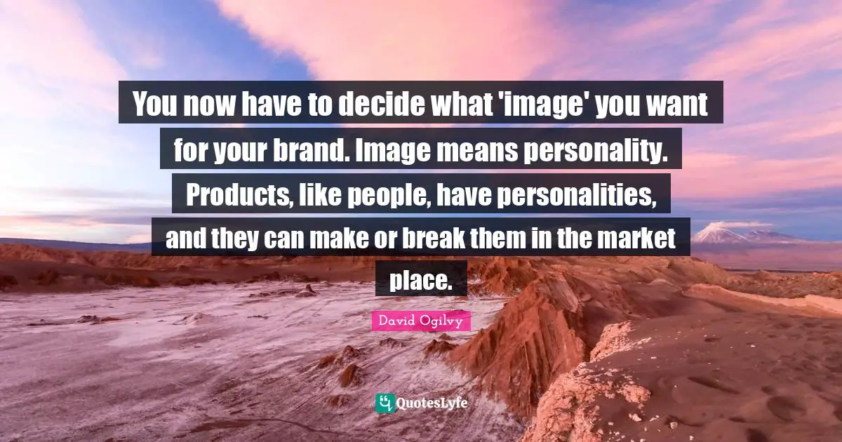 You now have to decide what 'image' you want for your brand. Image means personality. Products, like people, have personalities, and they can make or break them in the market place.