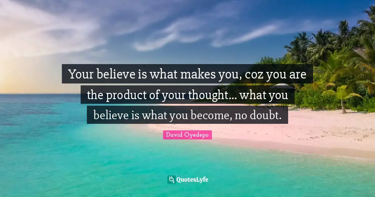 David Oyedepo Quotes: Your believe is what makes you, coz you are the product of your thought... what you believe is what you become, no doubt.