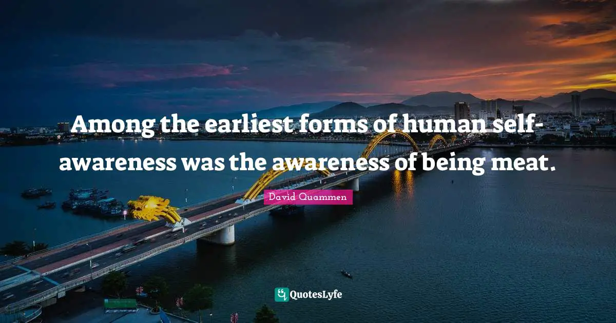 Among the earliest forms of human self-awareness was the awareness of being meat.