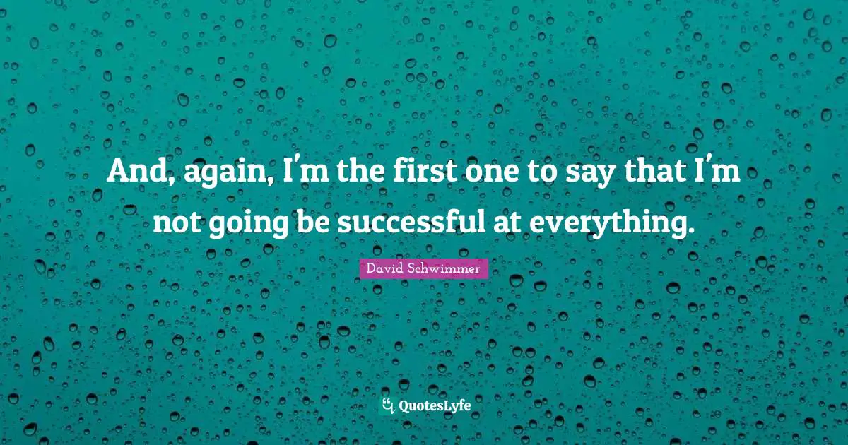 Being Successful Quotes: "And, again, I'm the first one to say that I'm not going be successful at everything."