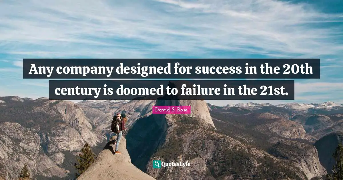 Any company designed for success in the 20th century is doomed to failure in the 21st.