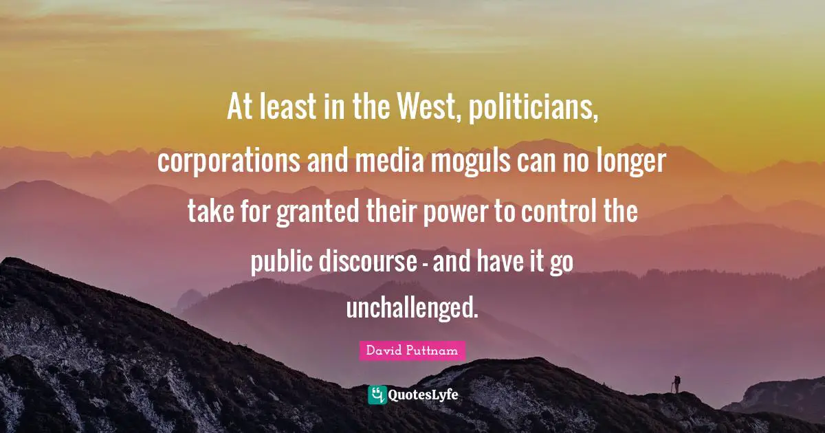 Public Discourse Quotes: "At least in the West, politicians, corporations and media moguls can no longer take for granted their power to control the public discourse - and have it go unchallenged."