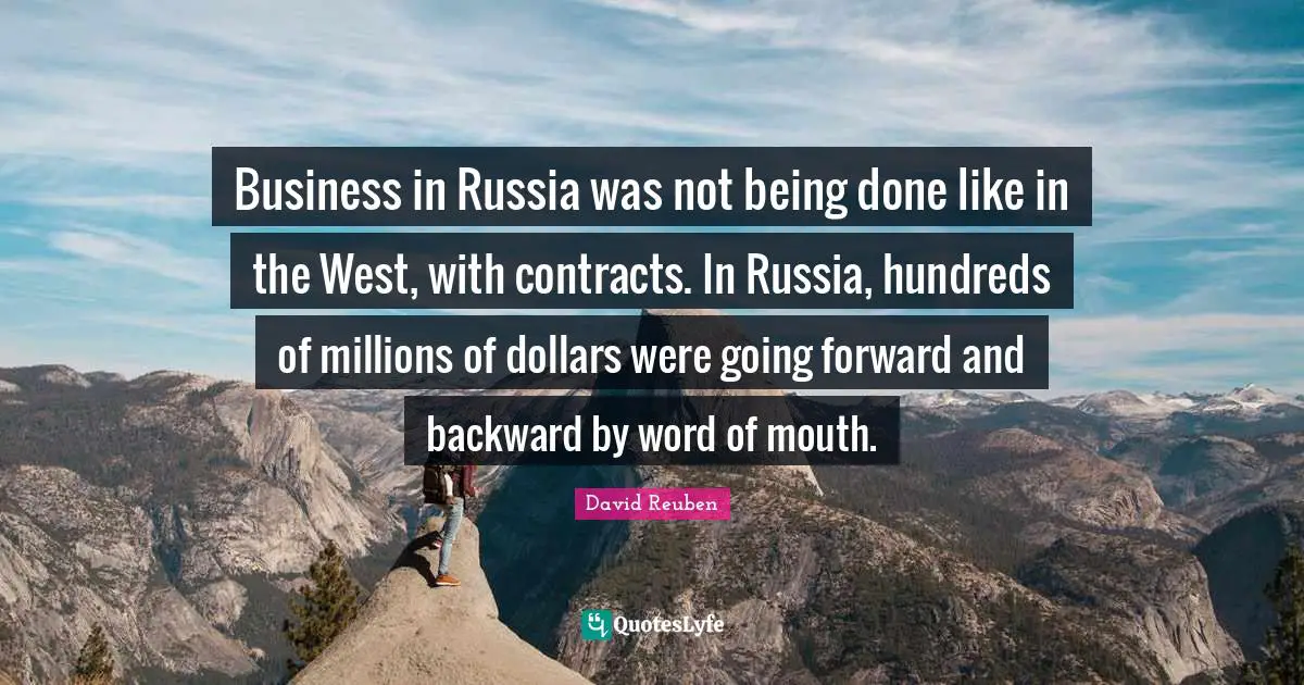 Word Of Mouth Quotes: "Business in Russia was not being done like in the West, with contracts. In Russia, hundreds of millions of dollars were going forward and backward by word of mouth."