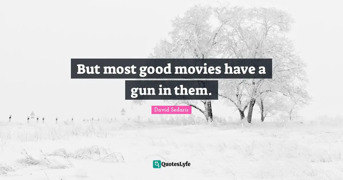 David Sedaris Quotes: "But most good movies have a gun in them."