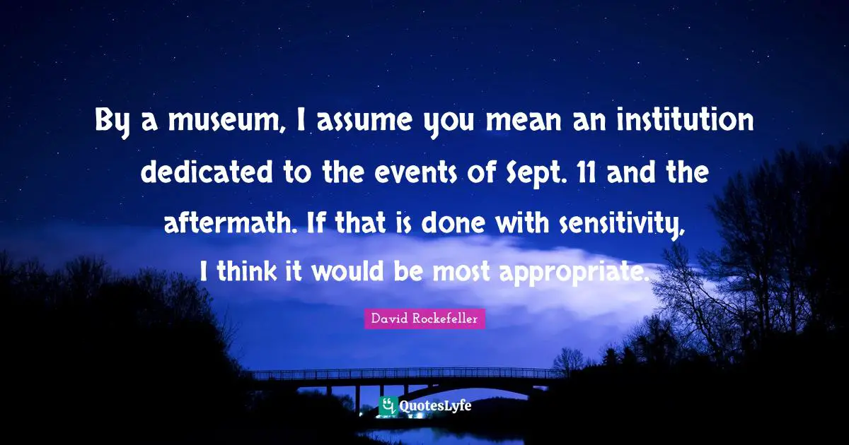 By a museum, I assume you mean an institution dedicated to the events of Sept. 11 and the aftermath. If that is done with sensitivity, I think it would be most appropriate.