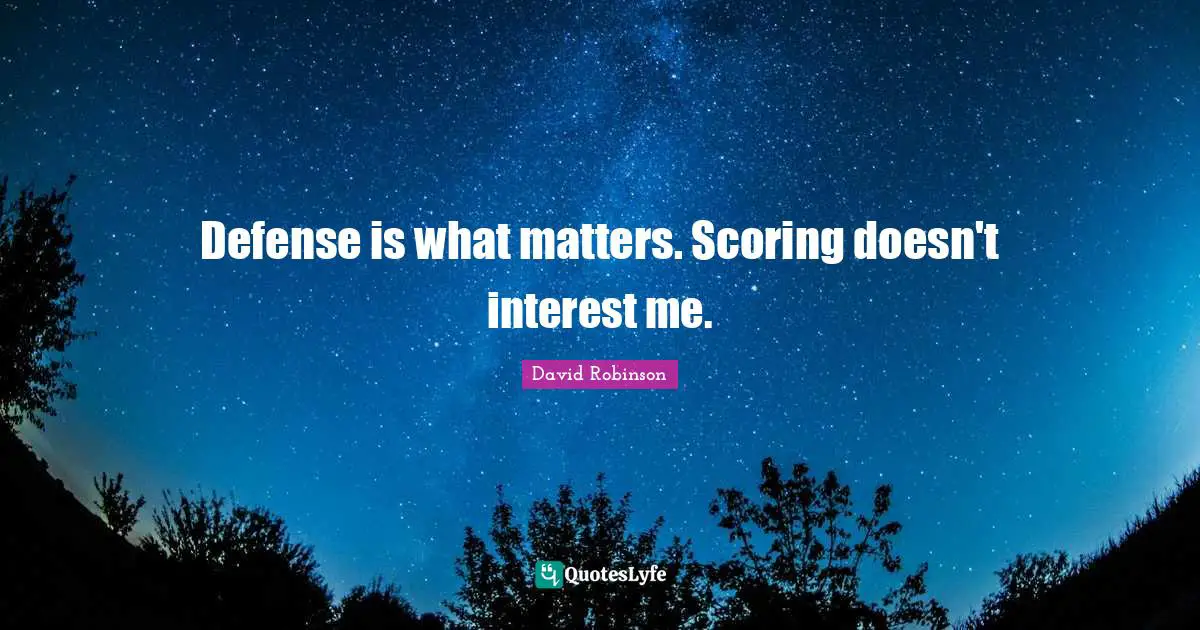 Defense is what matters. Scoring doesn't interest me.