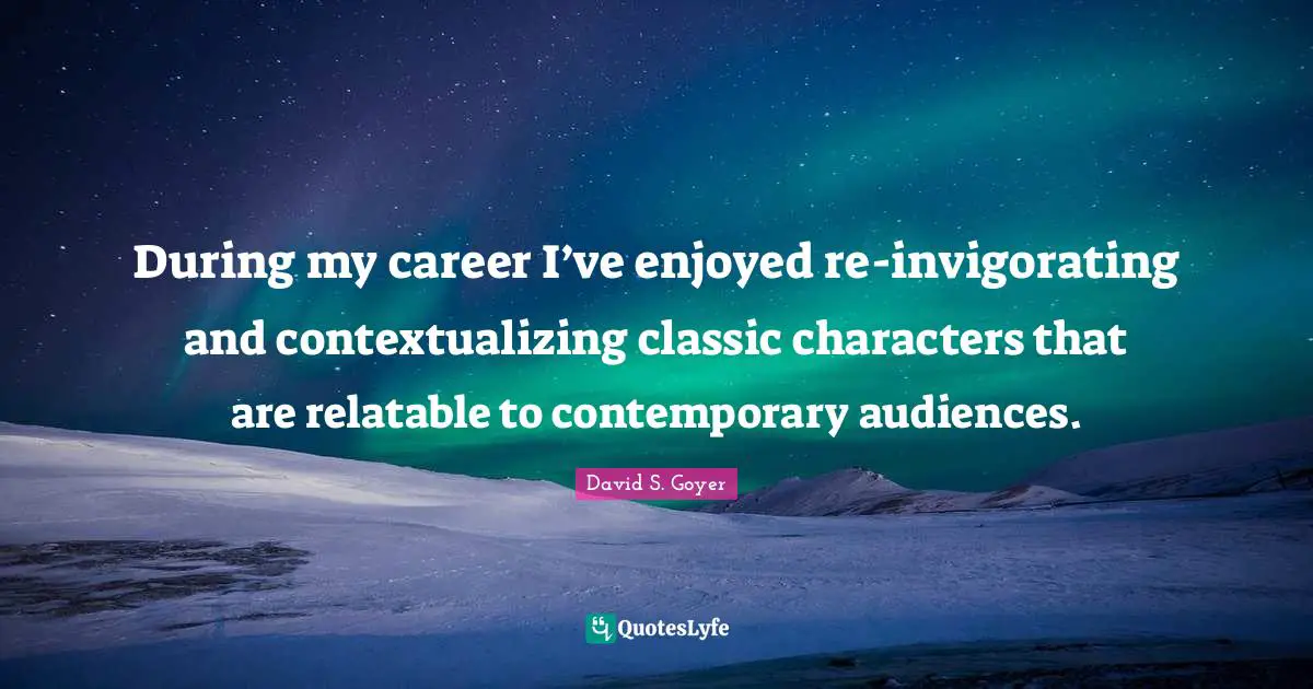 Relatable Quotes: "During my career I’ve enjoyed re-invigorating and contextualizing classic characters that are relatable to contemporary audiences."