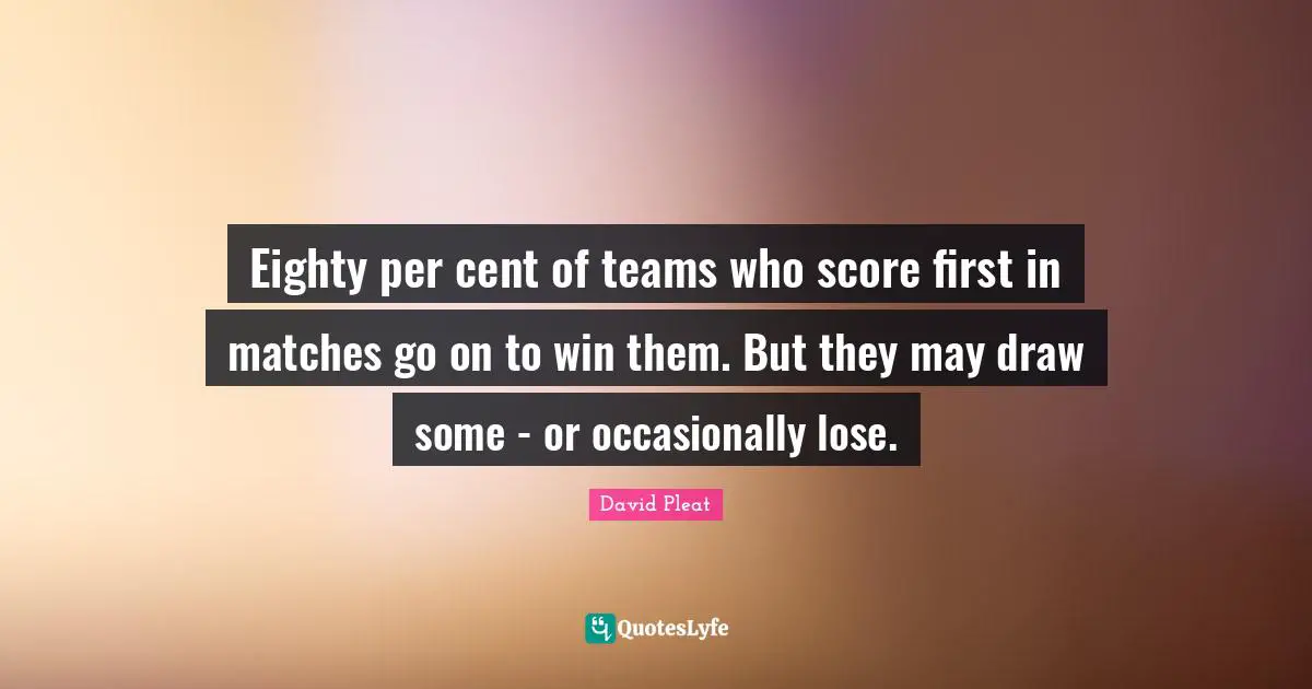 Eighty per cent of teams who score first in matches go on to win them. But they may draw some - or occasionally lose.