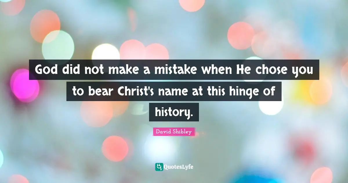 God did not make a mistake when He chose you to bear Christ's name at this hinge of history.