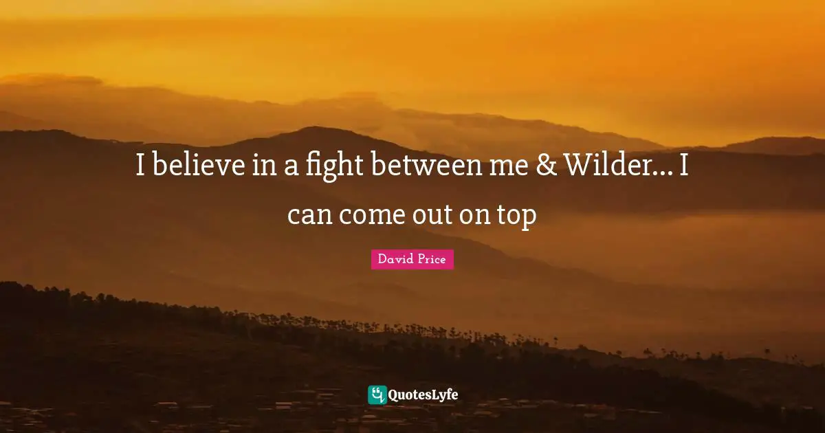 I believe in a fight between me & Wilder... I can come out on top