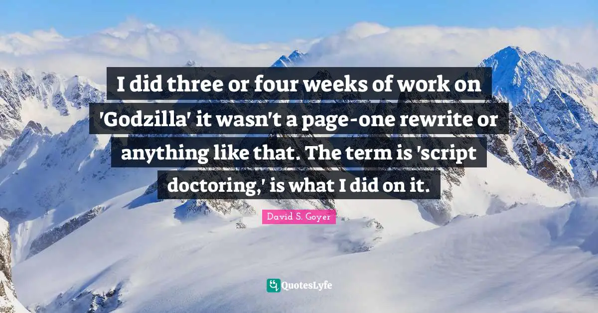 I did three or four weeks of work on 'Godzilla' it wasn't a page-one rewrite or anything like that. The term is 'script doctoring,' is what I did on it.