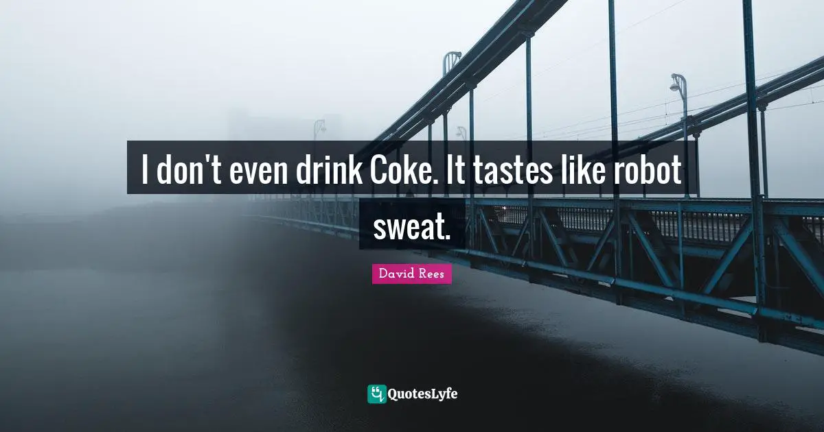 David Rees Quotes: "I don't even drink Coke. It tastes like robot sweat."