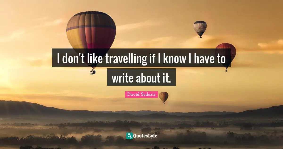 I don't like travelling if I know I have to write about it.