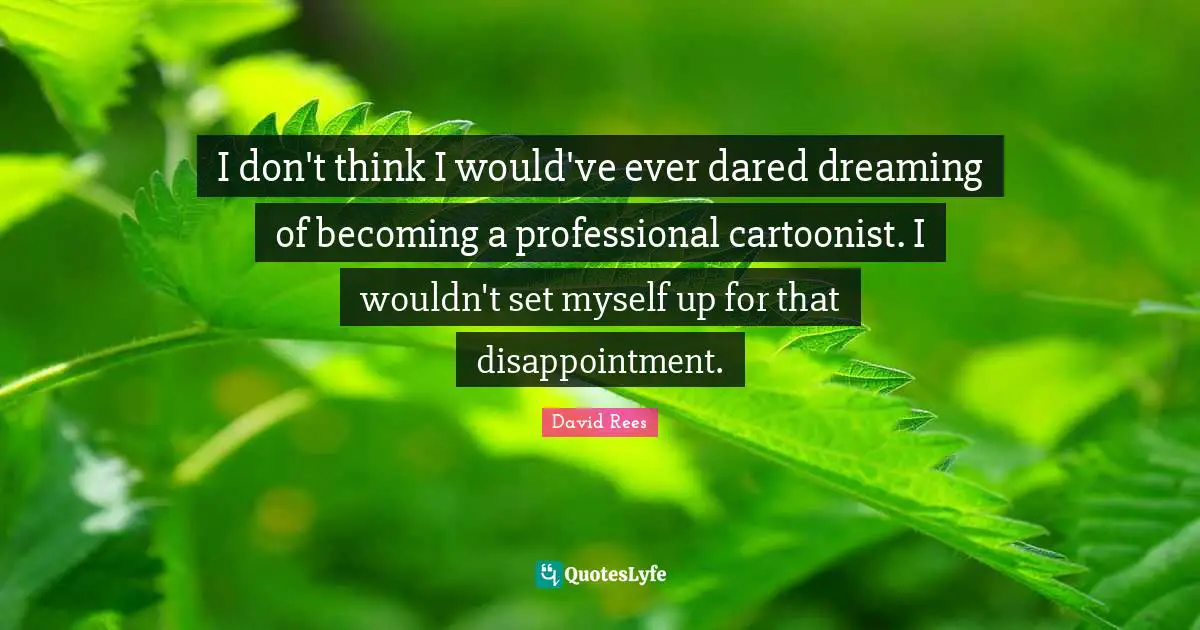 David Rees Quotes: "I don't think I would've ever dared dreaming of becoming a professional cartoonist. I wouldn't set myself up for that disappointment."