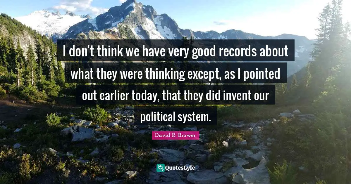 I don't think we have very good records about what they were thinking except, as I pointed out earlier today, that they did invent our political system.