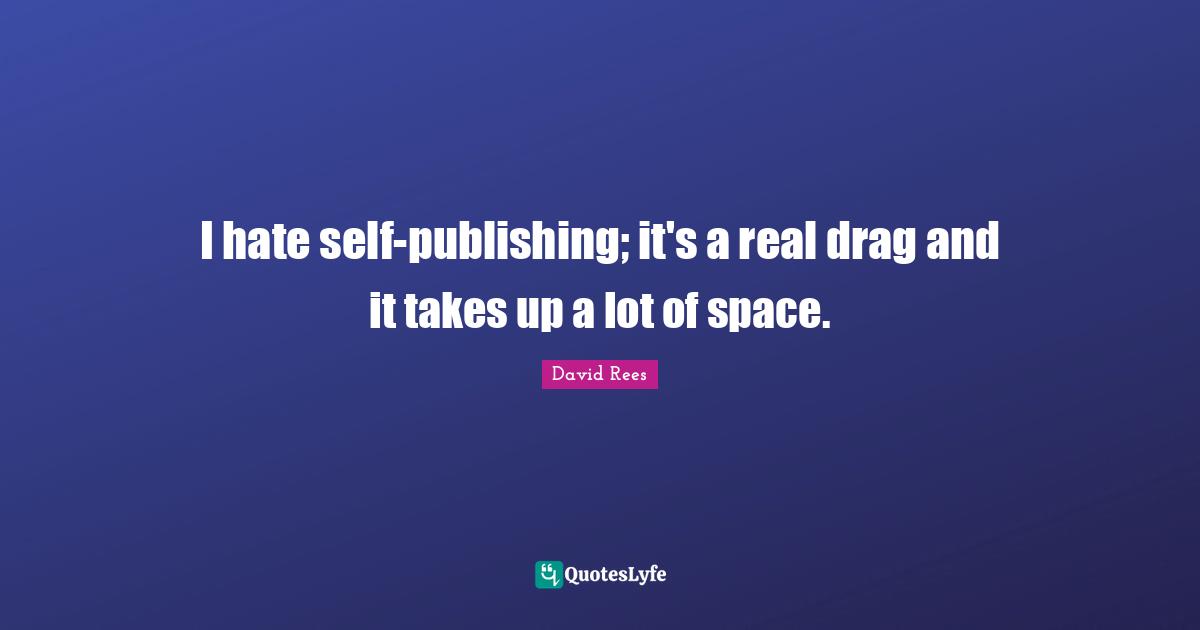 David Rees Quotes: "I hate self-publishing; it's a real drag and it takes up a lot of space."