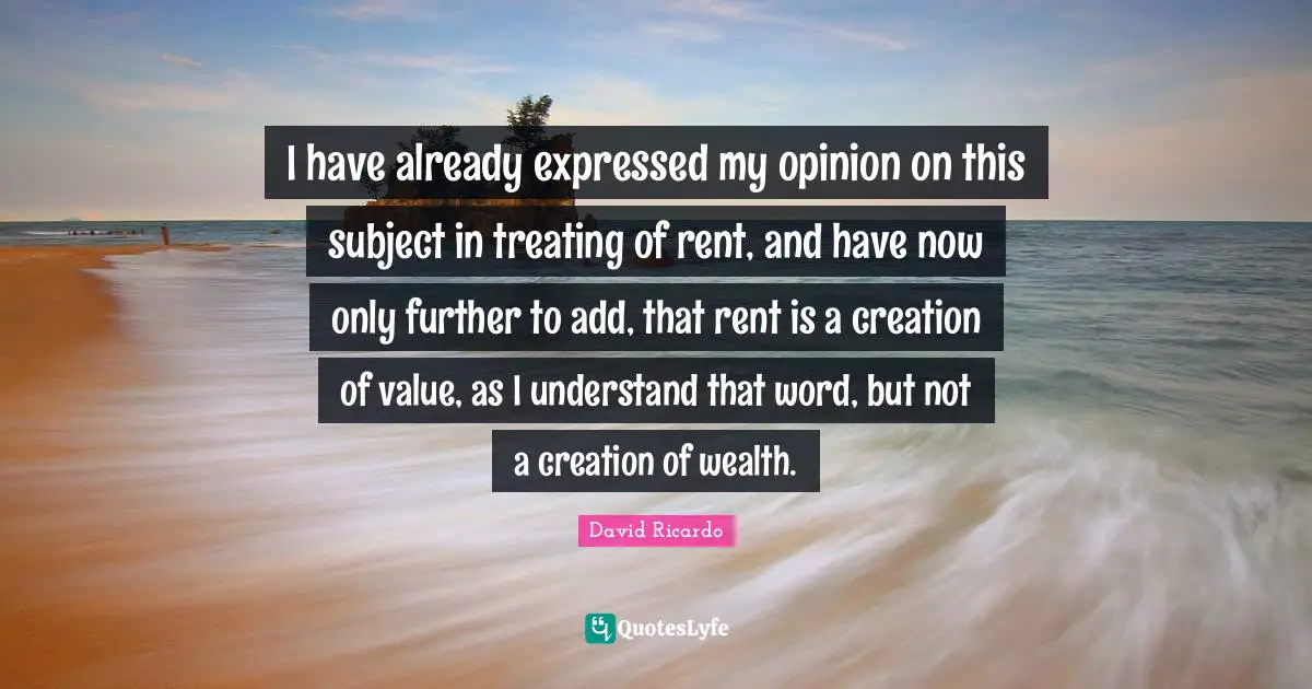 I have already expressed my opinion on this subject in treating of rent, and have now only further to add, that rent is a creation of value, as I understand that word, but not a creation of wealth.