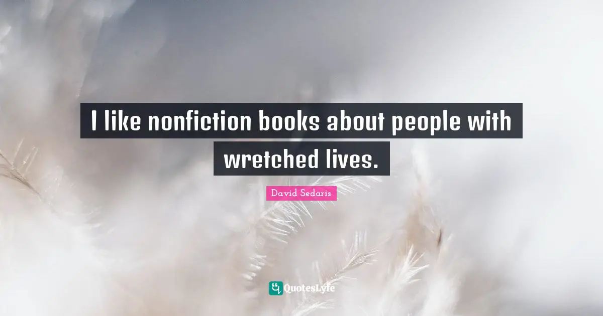 David Sedaris Quotes: "I like nonfiction books about people with wretched lives."