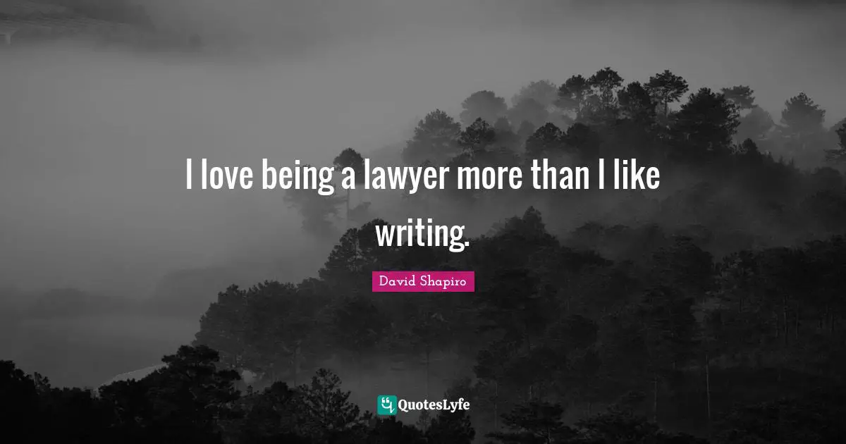 I love being a lawyer more than I like writing.