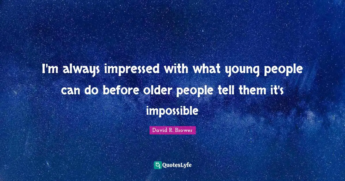 Impressed Quotes: "I'm always impressed with what young people can do before older people tell them it's impossible"