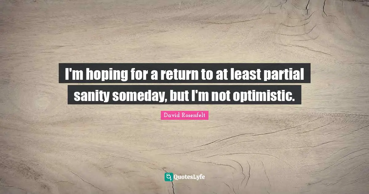 I'm hoping for a return to at least partial sanity someday, but I'm not optimistic.