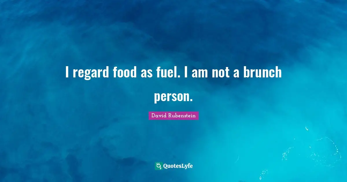 I regard food as fuel. I am not a brunch person.