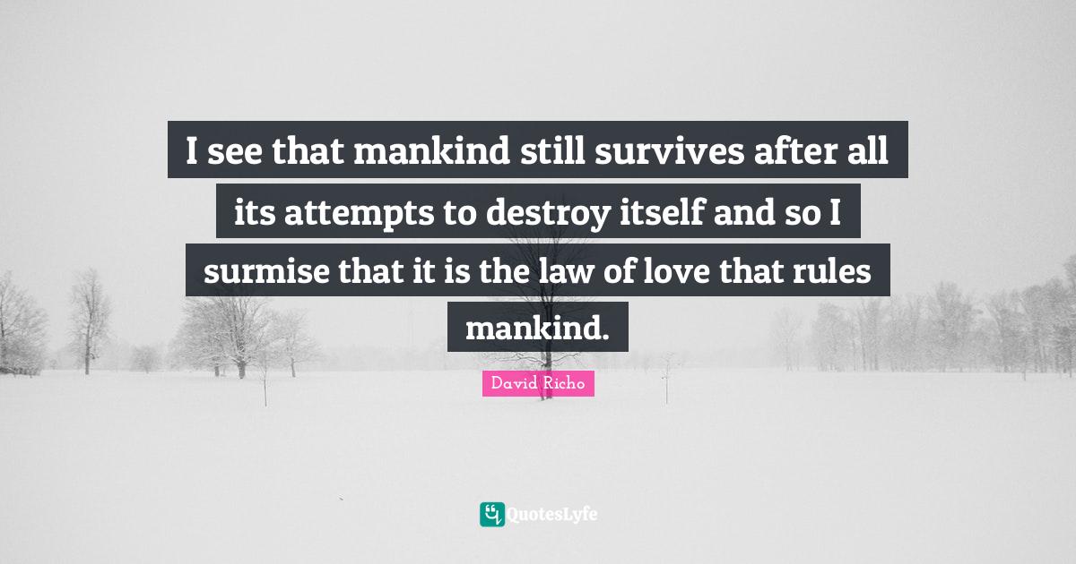 I see that mankind still survives after all its attempts to destroy itself and so I surmise that it is the law of love that rules mankind.