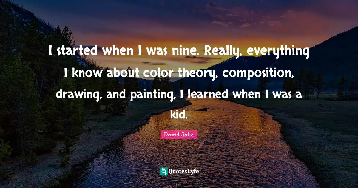 I started when I was nine. Really, everything I know about color theory, composition, drawing, and painting, I learned when I was a kid.