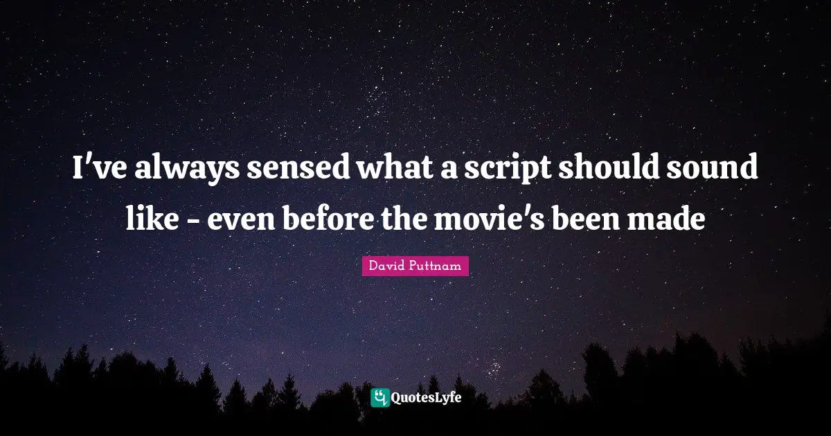 I've always sensed what a script should sound like - even before the movie's been made