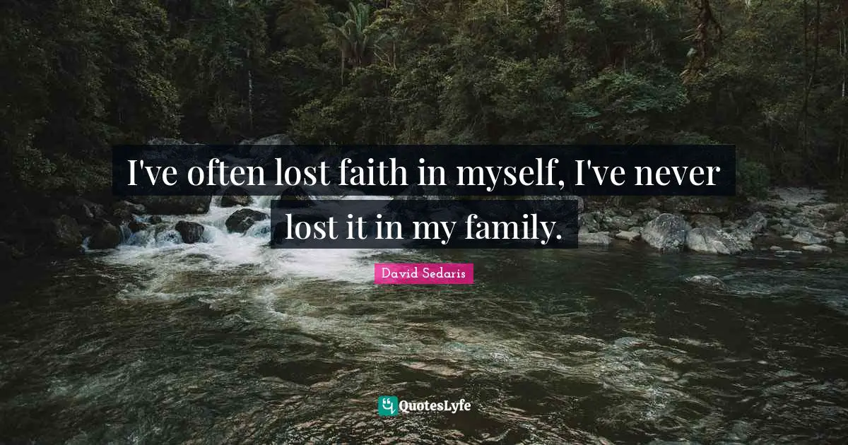 David Sedaris Quotes: "I've often lost faith in myself, I've never lost it in my family."