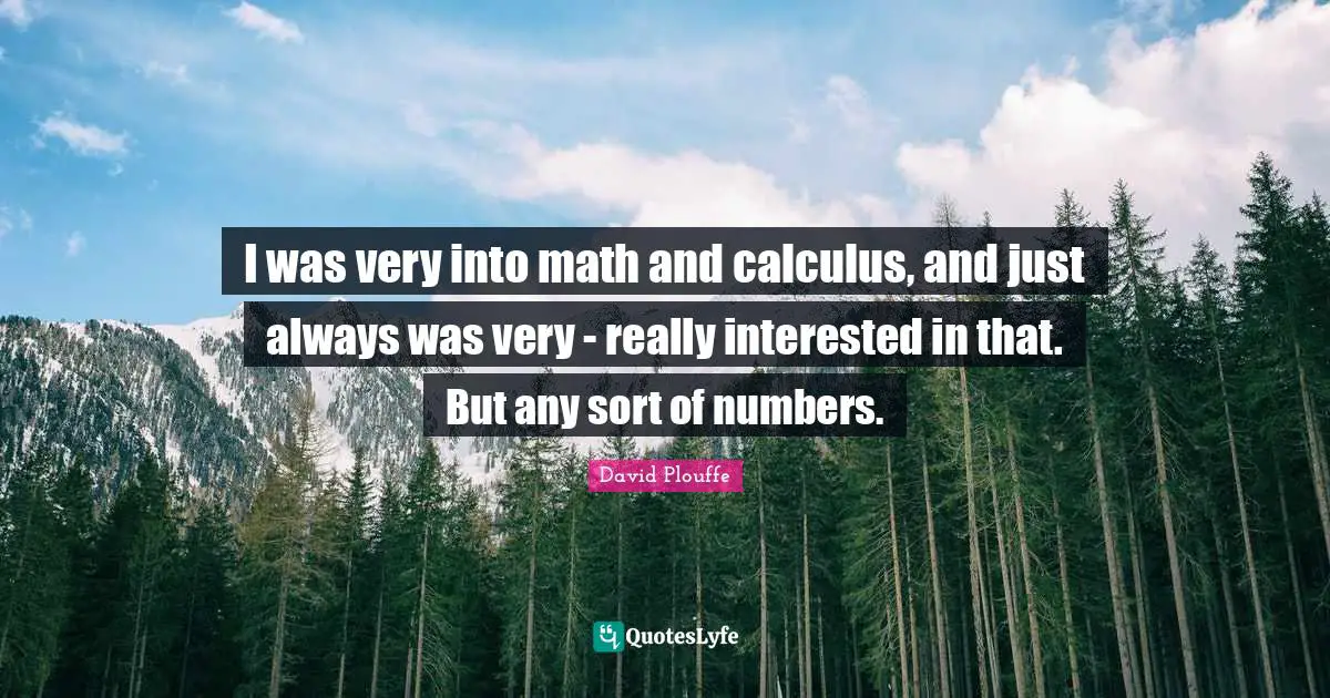 Calculus Quotes: "I was very into math and calculus, and just always was very - really interested in that. But any sort of numbers."