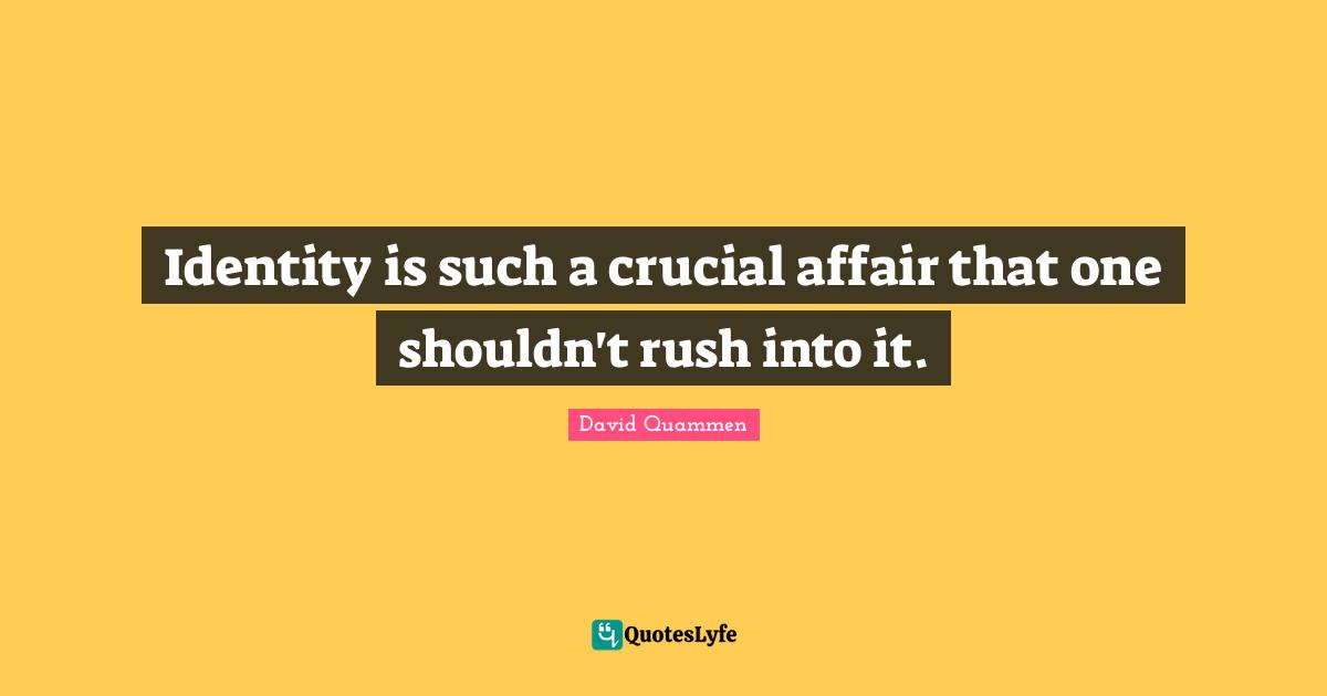 Identity is such a crucial affair that one shouldn't rush into it.