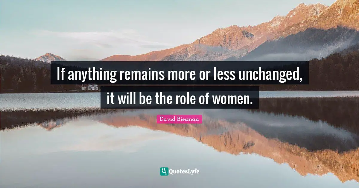 If anything remains more or less unchanged, it will be the role of women.