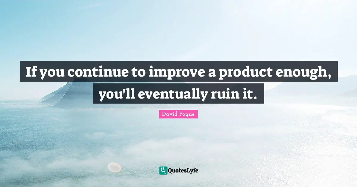 If you continue to improve a product enough, you'll eventually ruin it.