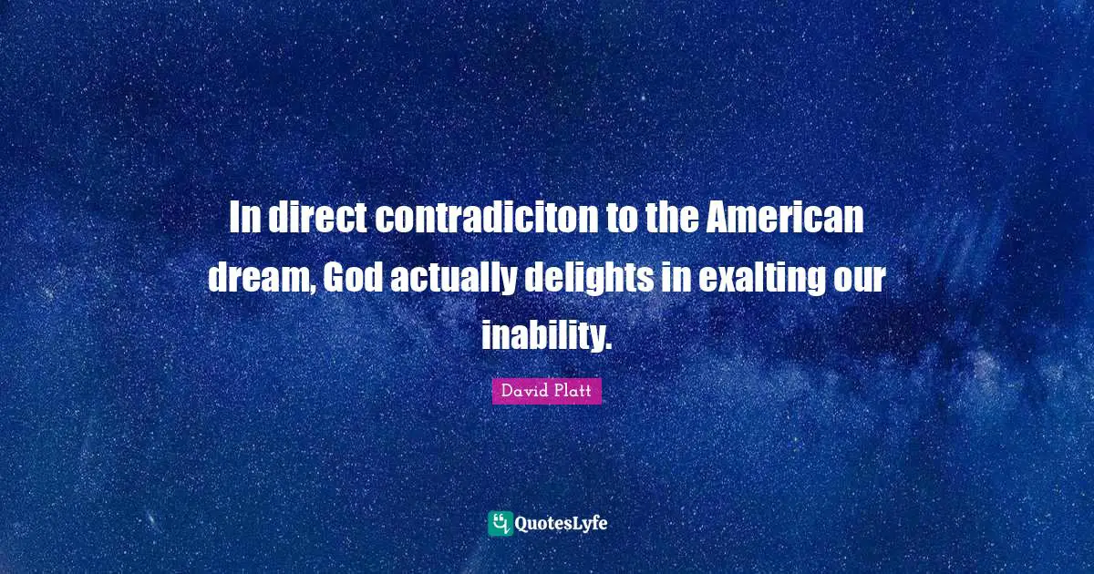 In direct contradiciton to the American dream, God actually delights in exalting our inability.