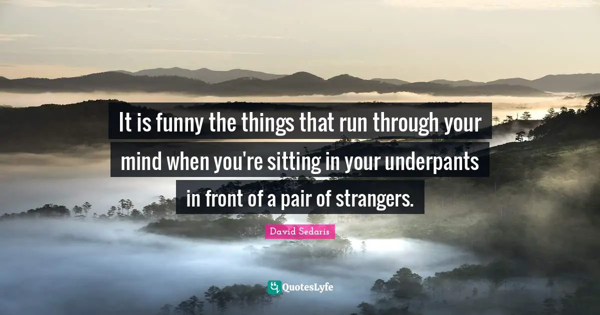 It is funny the things that run through your mind when you're sitting in your underpants in front of a pair of strangers.