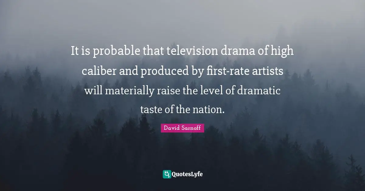 It is probable that television drama of high caliber and produced by first-rate artists will materially raise the level of dramatic taste of the nation.