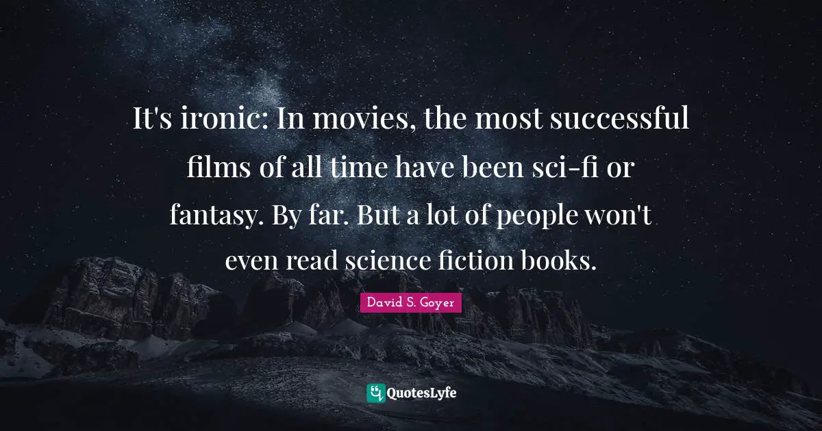 It's ironic: In movies, the most successful films of all time have been sci-fi or fantasy. By far. But a lot of people won't even read science fiction books.