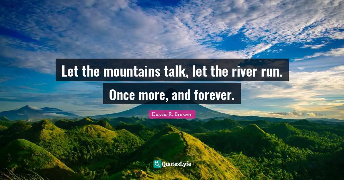 Let the mountains talk, let the river run. Once more, and forever.