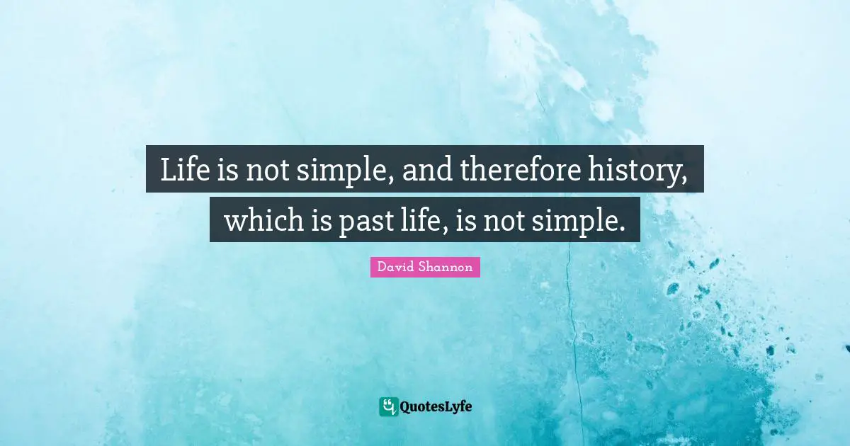 Life is not simple, and therefore history, which is past life, is not simple.