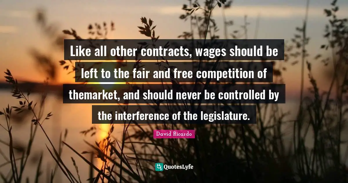 Wages Quotes: "Like all other contracts, wages should be left to the fair and free competition of themarket, and should never be controlled by the interference of the legislature."