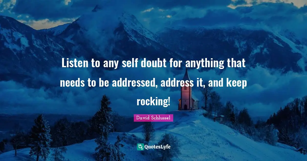 Listen to any self doubt for anything that needs to be addressed, address it, and keep rocking!