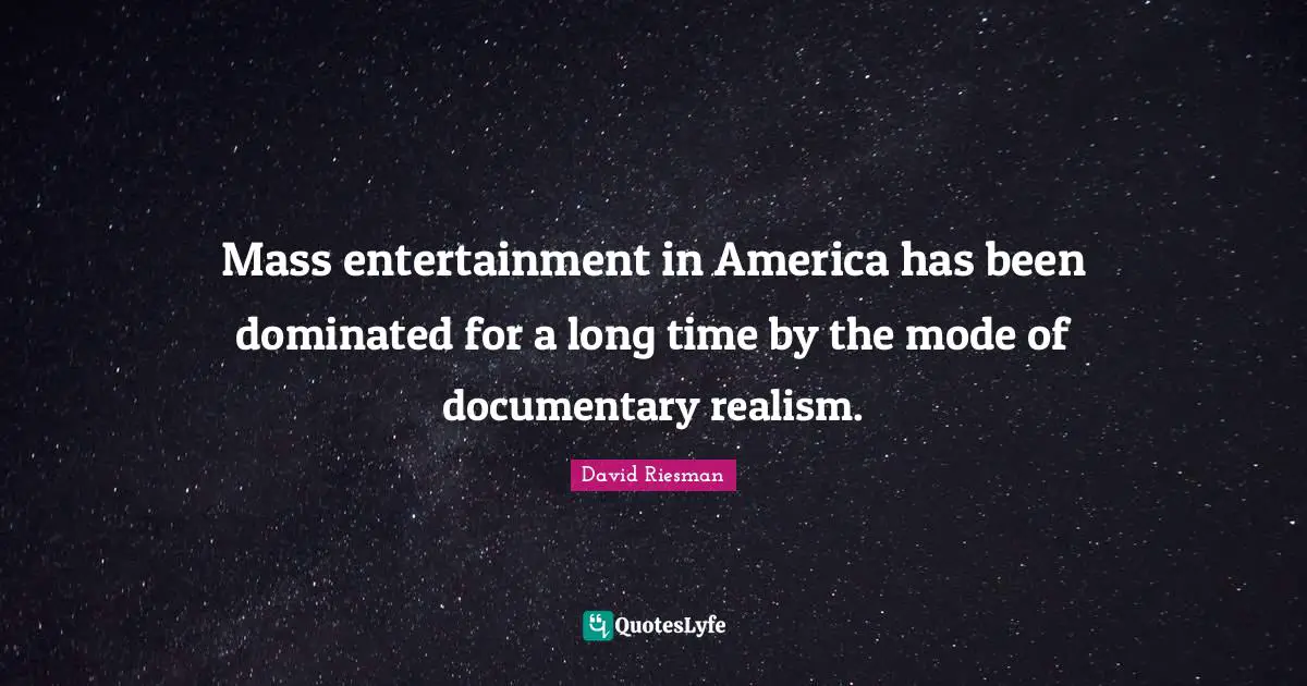 Mass entertainment in America has been dominated for a long time by the mode of documentary realism.