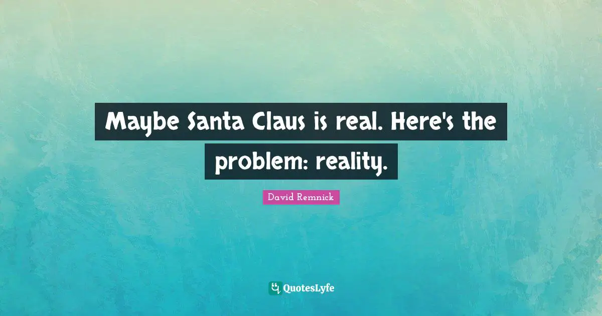 Santa Claus Quotes: "Maybe Santa Claus is real. Here's the problem: reality."
